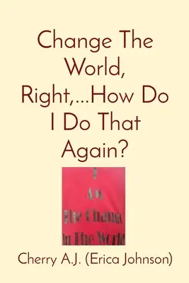 Zmeniť svet, pravda, ...ako to mám urobiť znova? - Change The World, Right, ...How Do I Do That Again?