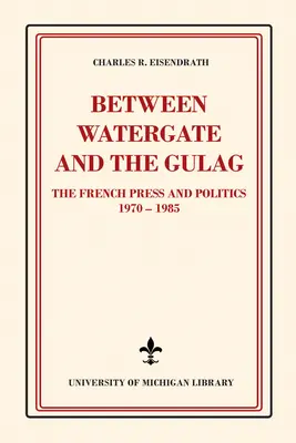 Medzi Watergate a Gulagom: Francúzska tlač a politika v rokoch 1970 - 1985 - Between Watergate and the Gulag: The French Press and Politics, 1970-1985