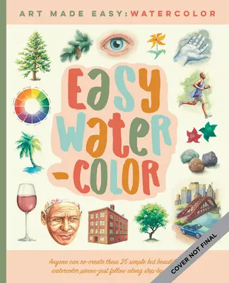 Easy Watercolor: Jednoduché lekcie krok za krokom, ako sa naučiť maľovať akvarelom - Easy Watercolor: Simple Step-By-Step Lessons for Learning to Paint in Watercolor