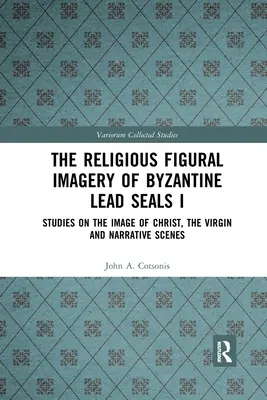 Náboženské figurálne zobrazenie byzantských olovených pečatí I: štúdie o zobrazení Krista, Panny Márie a naratívnych scénach - The Religious Figural Imagery of Byzantine Lead Seals I: Studies on the Image of Christ, the Virgin and Narrative Scenes