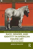 Rasa, pohlavie a identita v americkom jazdeckom umení: od roku 1832 po súčasnosť - Race, Gender, and Identity in American Equine Art: 1832 to the Present