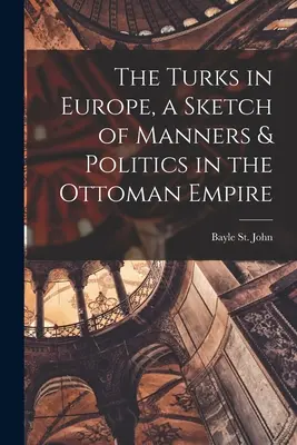 Turci v Európe, náčrt mravov a politiky v Osmanskej ríši - The Turks in Europe, a Sketch of Manners & Politics in the Ottoman Empire