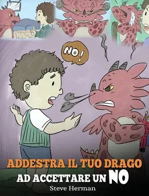 Vycvičte si draka, aby prijal NIE: (Train Your Dragon To Accept NO) Roztomilý príbeh pre deti, ktorý ich má poučiť o nezhodách, emóciách - Addestra il tuo drago ad accettare un NO: (Train Your Dragon To Accept NO) Una simpatica storia per bambini, per educarli al disaccordo, alle emozioni