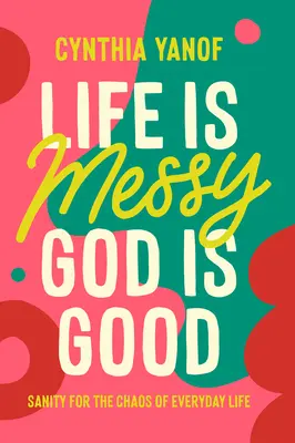 Život je chaotický, Boh je dobrý: Bože: Zdravý rozum pre chaos každodenného života - Life Is Messy, God Is Good: Sanity for the Chaos of Everyday Life