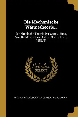 Die Mechanische Wrmetheorie...: Die Kinetische Theorie Der Gase... Hrsg. Von Dr. Max Planck Und Dr. Carl Pulfrich. 1889/91 - Die Mechanische Wrmetheorie...: Die Kinetische Theorie Der Gase ... Hrsg. Von Dr. Max Planck Und Dr. Carl Pulfrich. 1889/91