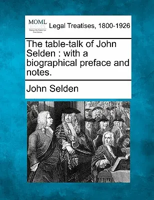 The Table-Talk of John Selden: S biografickou predslovom a poznámkami. - The Table-Talk of John Selden: With a Biographical Preface and Notes.