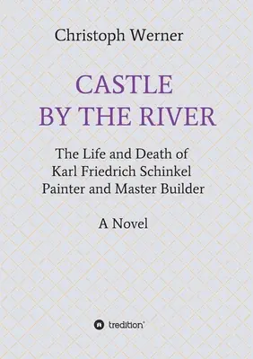 Zámok pri rieke: Život a smrť Karla Friedricha Schinkela, maliara a majstra staviteľa - Castle by the River: The Life and Death of Karl Friedrich Schinkel, Painter and Master Builder