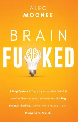 Brain Fu*ked: 7-stupňový systém na zastavenie negatívneho myslenia, ktoré škodí vašej mysli, a usmernenie pozitívneho myslenia, pozitívneho - Brain Fu*ked: 7-Step System to Stopping a Negative Self-Talk Mindset That Is Hurting Your Mind and Guiding Positive Thinking, Positi