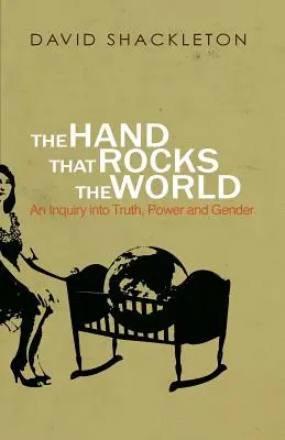 Ruka, ktorá hýbe svetom: Ruka, ktorá ručí: Skúmanie pravdy, moci a pohlavia - The Hand That Rocks the World: An Inquiry into Truth, Power and Gender