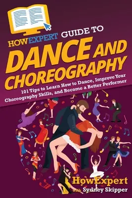 HowExpert Guide to Dance and Choreography: 101 tipov, ako sa naučiť tancovať, zlepšiť svoje choreografické zručnosti a stať sa lepším interpretom - HowExpert Guide to Dance and Choreography: 101 Tips to Learn How to Dance, Improve Your Choreography Skills, and Become a Better Performer