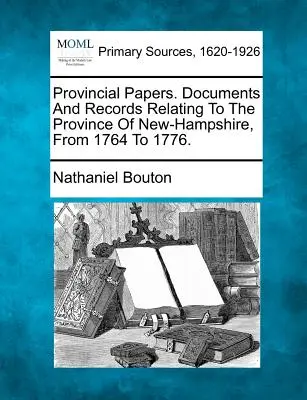 Provinčné noviny. Dokumenty a záznamy týkajúce sa provincie New-Hampshire od roku 1764 do roku 1776. - Provincial Papers. Documents And Records Relating To The Province Of New-Hampshire, From 1764 To 1776.