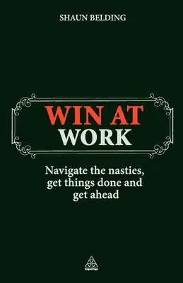 Víťazstvo v práci: Prekonajte nepríjemnosti, dokončite veci a dostaňte sa dopredu - Win at Work: Navigate the Nasties, Get Things Done and Get Ahead