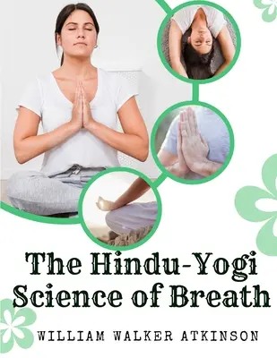 Hinduistická jogínska veda o dychu: Vydanie: Kompletná príručka orientálnej filozofie dýchania pre fyzický, duševný, psychický a duchovný rozvoj - The Hindu-Yogi Science of Breath: A Complete Manual Of The Oriental Breathing Philosophy Of Physical, Mental, Psychic And Spiritual Development