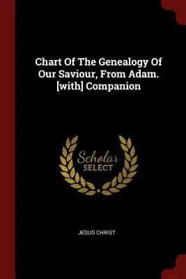 Schéma genealógie nášho Spasiteľa od Adama. [s] sprievodcom - Chart Of The Genealogy Of Our Saviour, From Adam. [with] Companion