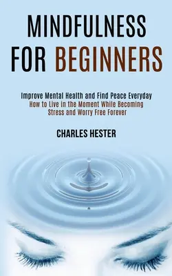 Mindfulness pre začiatočníkov: Zlepšite duševné zdravie a nájdite pokoj každý deň - Mindfulness for Beginners: Improve Mental Health and Find Peace Everyday