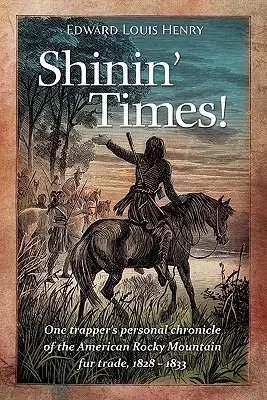 Shinin' Times!: Osobná kronika jedného trapera o obchode s kožušinami v amerických Skalnatých horách v rokoch 1828 - 1833 - Shinin' Times!: One Trapper's Personal Chronicle of the American Rocky Mountain Fur Trade, 1828-1833
