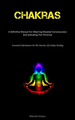 Čakry: Základné informácie o čakrách: Definitívny manuál na dosiahnutie vyššieho vedomia a aktiváciu tretieho oka (Essential Information On The Pr - Chakras: A Definitive Manual For Attaining Elevated Consciousness And Activating The Third Eye (Essential Information On The Pr