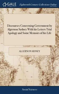 Rozpravy o vláde od Algernona Sydneyho s jeho listami Procesná apológia a niektoré spomienky na jeho život - Discourses Concerning Government by Algernon Sydney With his Letters Trial Apology and Some Memoirs of his Life
