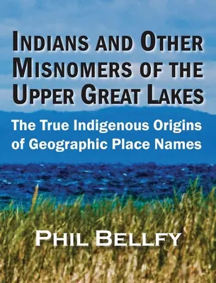 Indiáni a iné nesprávne názvy hornej časti Veľkých jazier: Skutočný pôvod geografických názvov miest - Indians and Other Misnomers of the Upper Great Lakes: The True Indigenous Origins of Geographic Place Names