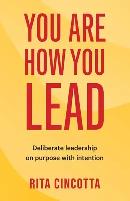 You Are How You Lead: Vedenie s úmyslom a zámerom - You Are How You Lead: Deliberate leadership on purpose with intention