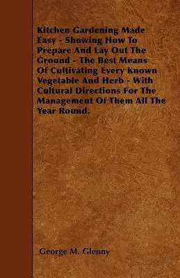 Záhradkárstvo ľahko - Ukážka prípravy a úpravy pôdy - Najlepšie spôsoby pestovania každej známej zeleniny a byliniek - S kultom - Kitchen Gardening Made Easy - Showing How to Prepare and Lay out the Ground - The Best Means of Cultivating Every Known Vegetable and Herb - With Cult