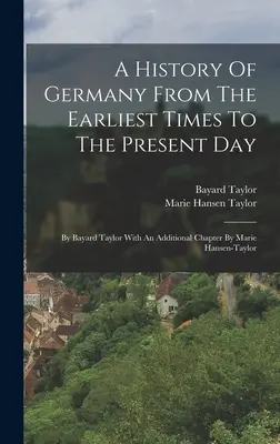Dejiny Nemecka od najstarších čias po súčasnosť: Bayarda Taylora s dodatočnou kapitolou od Marie Hansen-taylorovej - A History Of Germany From The Earliest Times To The Present Day: By Bayard Taylor With An Additional Chapter By Marie Hansen-taylor