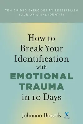 Ako sa za 10 dní zbaviť identifikácie s emocionálnou traumou: Desať riadených cvičení na obnovenie pôvodnej identity - How to Break Your Identification with Emotional Trauma in 10 Days: Ten guided exercises to reestablish your original identity