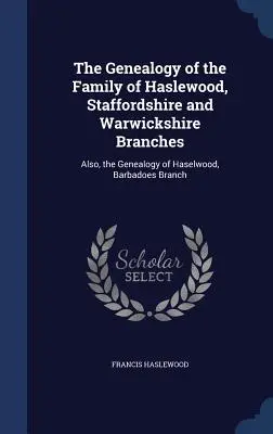 Genealógia rodu Haslewood, Staffordshire a Warwickshire Branches: Tiež genealógia rodu Haselwood, vetva Barbadoes - The Genealogy of the Family of Haslewood, Staffordshire and Warwickshire Branches: Also, the Genealogy of Haselwood, Barbadoes Branch