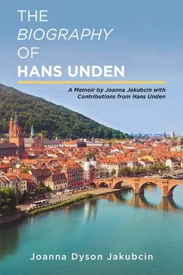 Životopis Hansa Undena: Joanna Jakubcinová: Spomienky s príspevkami Hansa Undena (A Memoir by Joanna Jakubcin with Contributions from Hans Unden) - The Biography of Hans Unden: A Memoir by Joanna Jakubcin with Contributions from Hans Unden