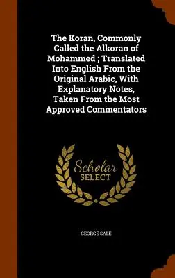 The Koran, Commonly Called the Alkoran of Mohammed; Translated Into English From the Original Arabic, With Explanatory Notes, Taken from the Most Appr - The Koran, Commonly Called the Alkoran of Mohammed; Translated Into English From the Original Arabic, With Explanatory Notes, Taken From the Most Appr