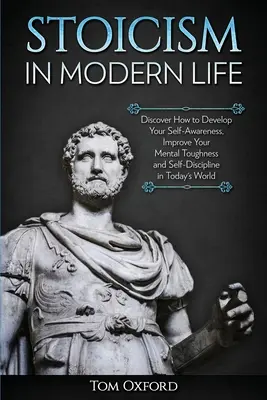 Stoicizmus v modernom živote: V dnešnom svete sa dá rozvíjať sebavedomie, zlepšovať psychická odolnosť a sebadisciplína - Stoicism in Modern Life: Discover How to Develop Your Self-Awareness, Improve Your Mental Toughness and Self-Discipline in Today's World
