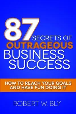87 tajomstiev neobyčajného podnikateľského úspechu: Ako dosiahnuť svoje ciele a baviť sa pri tom - 87 Secrets of Outrageous Business Success: How to Reach Your Goals and Have Fun Doing It