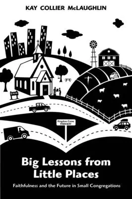 Veľké lekcie z malých miest: Vernosť a budúcnosť v malých zboroch - Big Lessons from Little Places: Faithfulness and the Future in Small Congregations