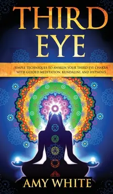 Tretie oko: Jednoduché techniky na prebudenie čakry tretieho oka pomocou riadenej meditácie, kundalini a hypnózy (psychické schopnosti, - Third Eye: Simple Techniques to Awaken Your Third Eye Chakra With Guided Meditation, Kundalini, and Hypnosis (psychic abilities,