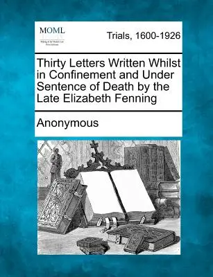 Tridsať listov, ktoré napísala zosnulá Elizabeth Fenningová vo väzení a pod trestom smrti - Thirty Letters Written Whilst in Confinement and Under Sentence of Death by the Late Elizabeth Fenning