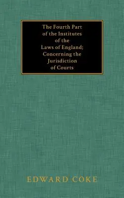 Štvrtá časť Inštitúcií anglických zákonov; o súdnej právomoci súdov - The Fourth Part of the Institutes of the Laws of England; Concerning the Jurisdiction of Courts