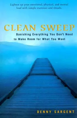 Čistý záťah: Vyhnite všetko, čo nepotrebujete, aby ste uvoľnili miesto tomu, čo chcete - Clean Sweep: Banishing Everything You Don't Need to Make Room for What You Want