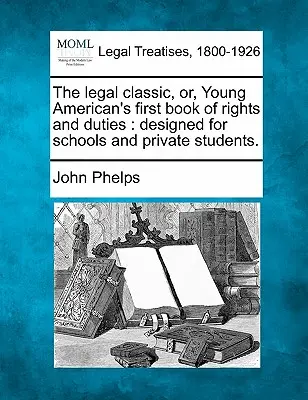 Právnická klasika, alebo prvá kniha práv a povinností mladého Američana: Pre školy a súkromných študentov. - The Legal Classic, Or, Young American's First Book of Rights and Duties: Designed for Schools and Private Students.