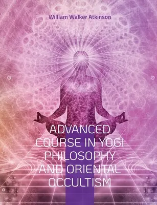 Pokročilý kurz jogínskej filozofie a východného okultizmu: Svetlo na ceste, Duchovné vedomie, Hlas ticha, Karma joga, Gnani. - Advanced Course in Yogi Philosophy and Oriental Occultism: Light On The Path, Spiritual Consciousness, The Voice Of Silence, Karma Yoga, Gnani.