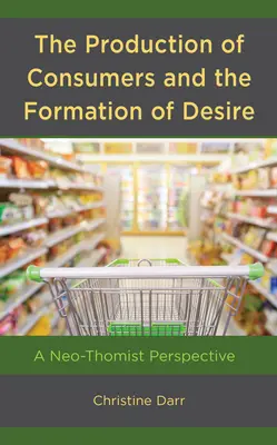 Výroba spotrebiteľov a formovanie túžby: neotomistická perspektíva - The Production of Consumers and the Formation of Desire: A Neo-Thomist Perspective