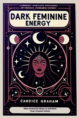 Temná ženská energia: Deväť mocných spôsobov, ako prebudiť svoju osudovú ženu - Dark Feminine Energy: Nine Powerful Ways to Awaken Your Femme Fatale
