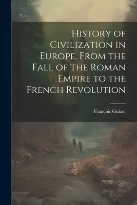 Dejiny civilizácie v Európe od pádu Rímskej ríše po Francúzsku revolúciu - History of Civilization in Europe, From the Fall of the Roman Empire to the French Revolution