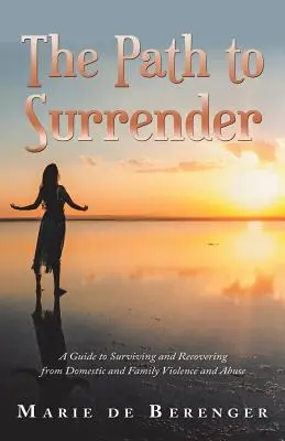 Cesta ku kapitulácii: Príručka na prežitie a zotavenie sa z domáceho a rodinného násilia a zneužívania - The Path to Surrender: A Guide to Surviving and Recovering from Domestic and Family Violence and Abuse