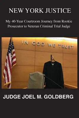 New York Justice: Moja 40-ročná súdna cesta od začínajúceho prokurátora po veterána trestného konania - New York Justice: My 40-Year Courtroom Journey from Rookie Prosecutor to Veteran Criminal Trial Judge