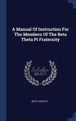 Príručka inštrukcií pre členov bratstva Beta Theta Pi - A Manual Of Instruction For The Members Of The Beta Theta Pi Fraternity