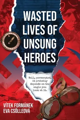 Premárnené životy neopísaných hrdinov: Československí piloti z druhej svetovej vojny - Wasted Lives of Unsung Heroes: Czechoslovakian Pilots of World War II