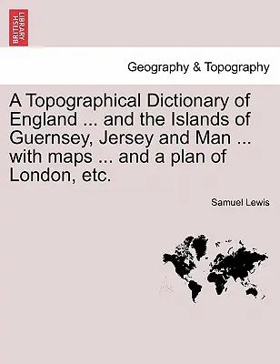 Topografický slovník Anglicka... a ostrovov Guernsey, Jersey a Man... s mapami... a plánom Londýna atď. Tretie vydanie - A Topographical Dictionary of England ... and the Islands of Guernsey, Jersey and Man ... with maps ... and a plan of London, etc. Third Edition