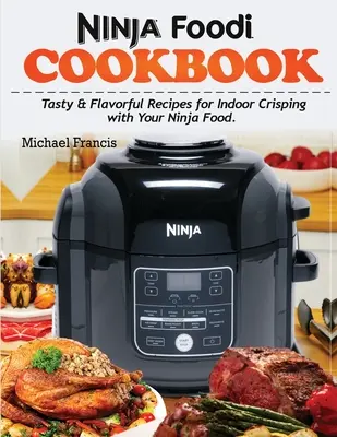 Kuchárska kniha Ninja Foodi: Chutné a chutné recepty na vnútorné chrumkanie pomocou zariadenia Ninja Foodi - Ninja Foodi Cookbook: Tasty & Flavorful Recipes for Indoor Crisping with your Ninja Foodi