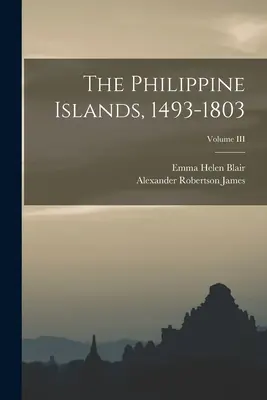 Filipínske ostrovy, 1493-1803; zväzok III - The Philippine Islands, 1493-1803; Volume III