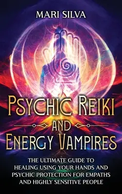 Psychické Reiki a energetickí upíri: Reiki a psychickí vampíri: Ultimátny sprievodca liečením pomocou rúk a psychickou ochranou pre empatikov a vysoko citlivých ľudí - Psychic Reiki and Energy Vampires: The Ultimate Guide to Healing Using Your Hands and Psychic Protection for Empaths and Highly Sensitive People